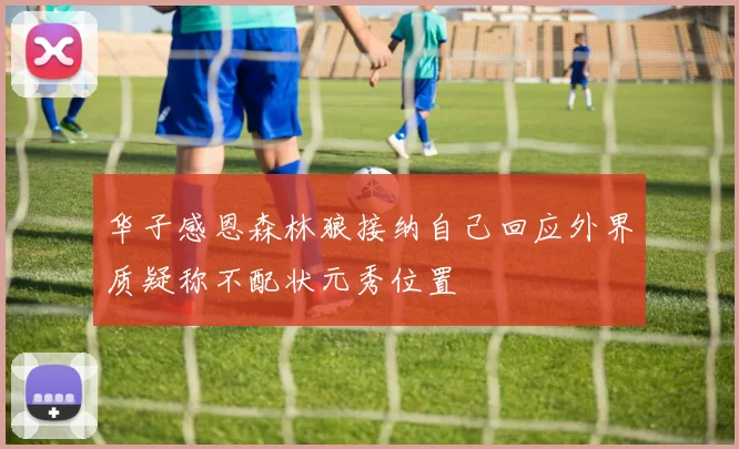 华子感恩森林狼接纳自己回应外界质疑称不配状元秀位置