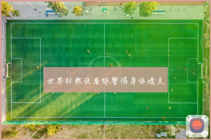 世界杯熬夜看球警惕身体透支