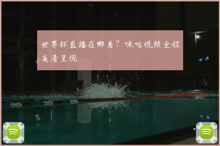 世界杯直播在哪看?咪咕视频全程高清呈现