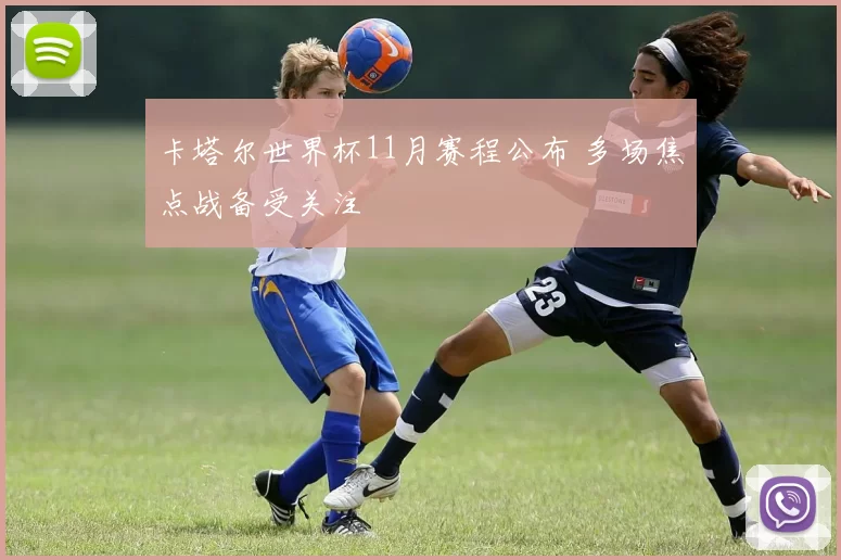 卡塔尔世界杯11月赛程公布 多场焦点战备受关注