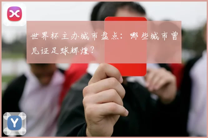 世界杯主办城市盘点：哪些城市曾见证足球辉煌？