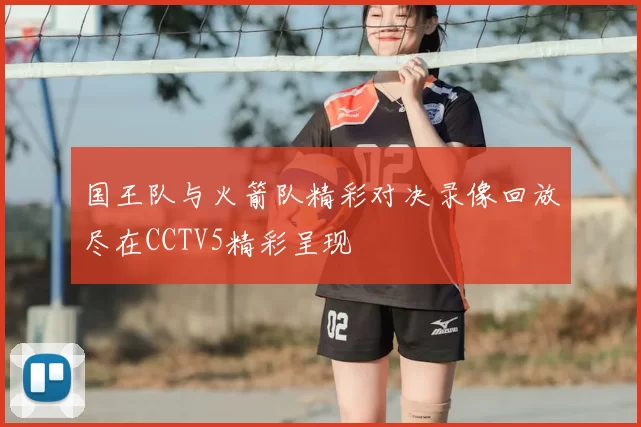 国王队与火箭队精彩对决录像回放尽在CCTV5精彩呈现