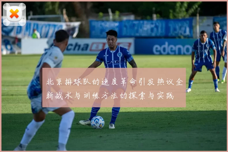 北京排球队的速度革命引发热议全新战术与训练方法的探索与实践
