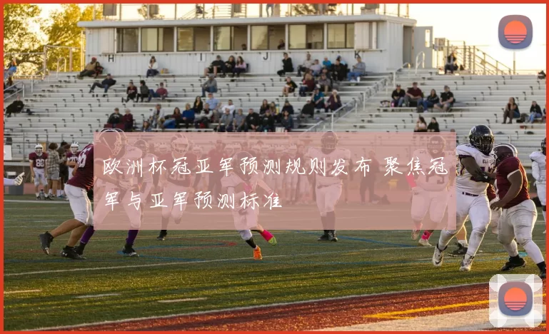 欧洲杯冠亚军预测规则发布 聚焦冠军与亚军预测标准