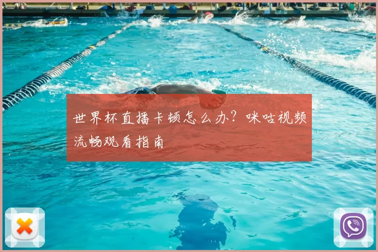 世界杯直播卡顿怎么办？咪咕视频流畅观看指南