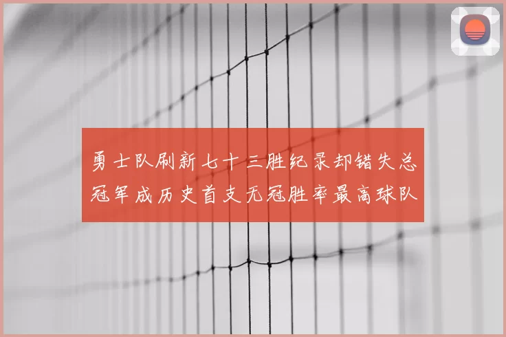 勇士队刷新七十三胜纪录却错失总冠军成历史首支无冠胜率最高球队