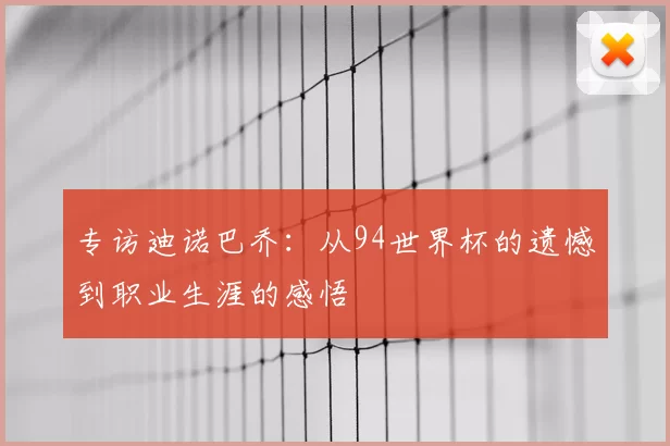 专访迪诺巴乔:从94世界杯的遗憾到职业生涯的感悟