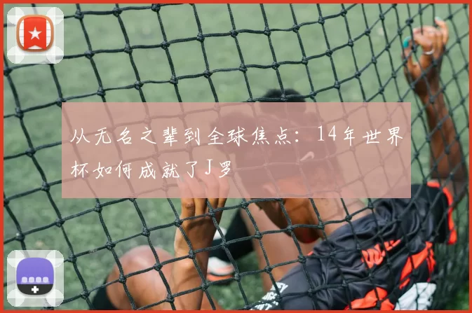 从无名之辈到全球焦点：14年世界杯如何成就了J罗