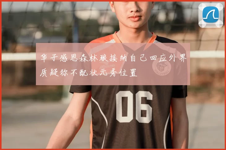 华子感恩森林狼接纳自己回应外界质疑称不配状元秀位置