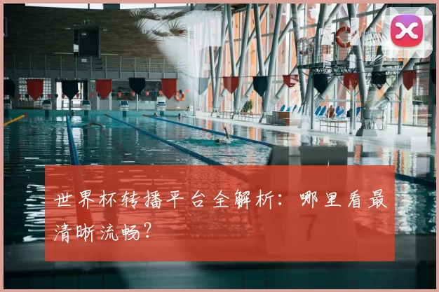 世界杯转播平台全解析：哪里看最清晰流畅？