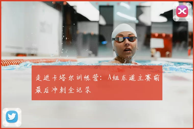 走进卡塔尔训练营：A组东道主赛前最后冲刺全记录