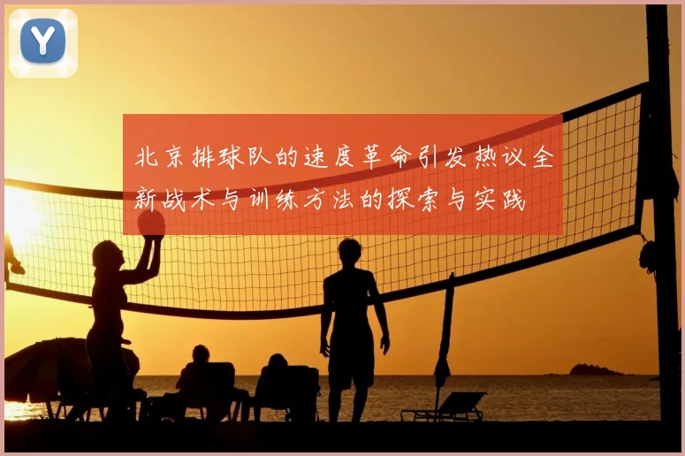北京排球队的速度革命引发热议全新战术与训练方法的探索与实践