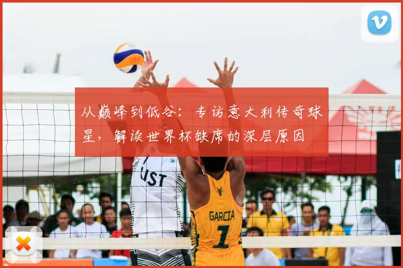从巅峰到低谷：专访意大利传奇球星，解读世界杯缺席的深层原因