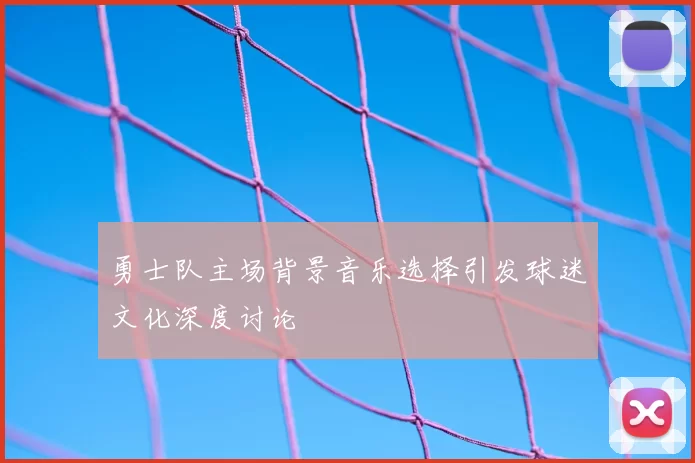 勇士队主场背景音乐选择引发球迷文化深度讨论