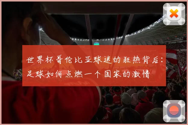 世界杯哥伦比亚球迷的狂热背后:足球如何点燃一个国家的激情