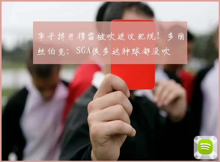 华子挤开穆雷被吹进攻犯规！多丽丝伯克：SGA很多这种球都没吹
