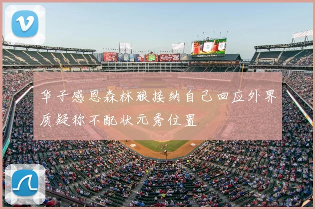 华子感恩森林狼接纳自己回应外界质疑称不配状元秀位置