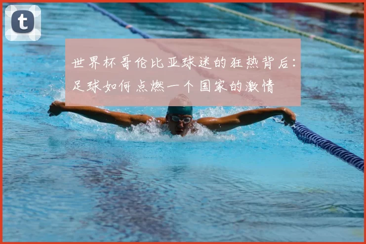 世界杯哥伦比亚球迷的狂热背后:足球如何点燃一个国家的激情