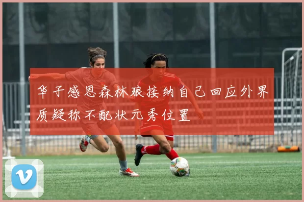 华子感恩森林狼接纳自己回应外界质疑称不配状元秀位置