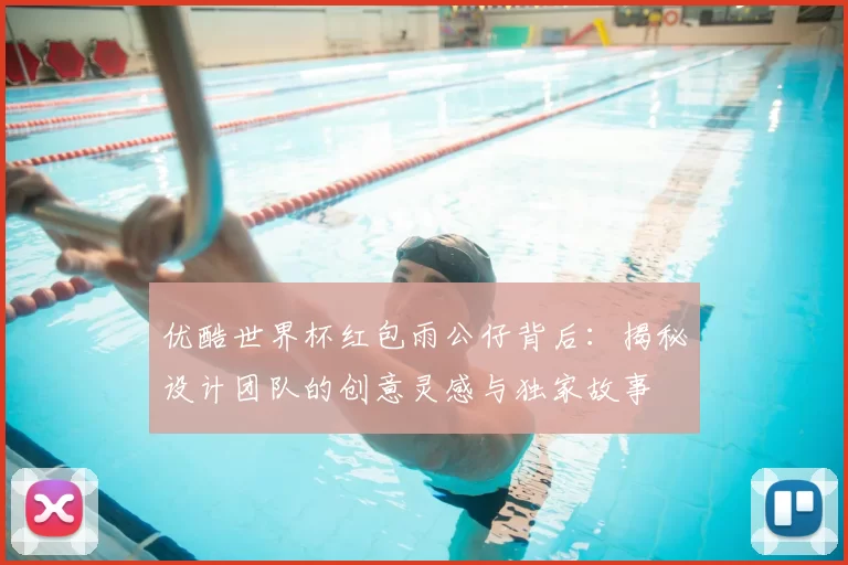优酷世界杯红包雨公仔背后：揭秘设计团队的创意灵感与独家故事