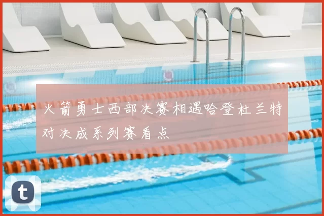 火箭勇士西部决赛相遇哈登杜兰特对决成系列赛看点
