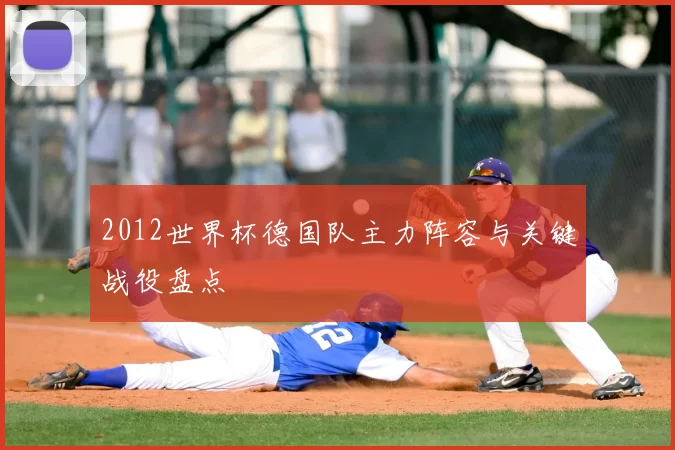 2012世界杯德国队主力阵容与关键战役盘点