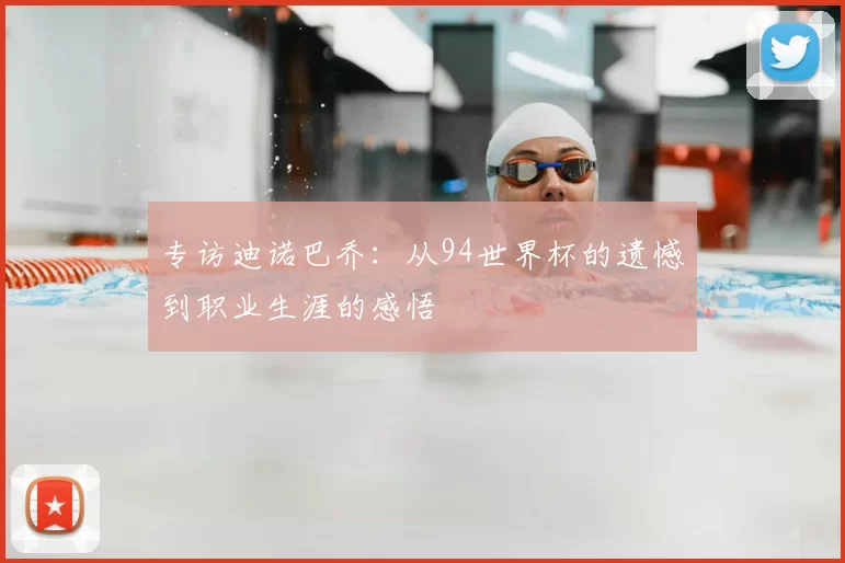 专访迪诺巴乔：从94世界杯的遗憾到职业生涯的感悟