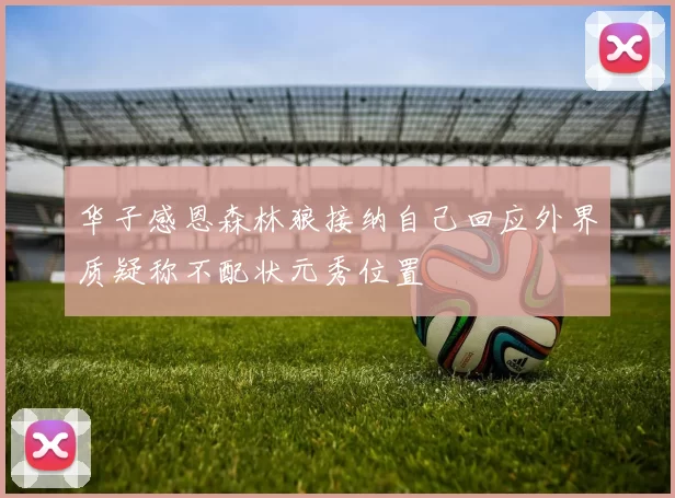 华子感恩森林狼接纳自己回应外界质疑称不配状元秀位置