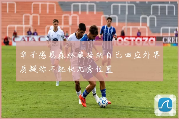 华子感恩森林狼接纳自己回应外界质疑称不配状元秀位置