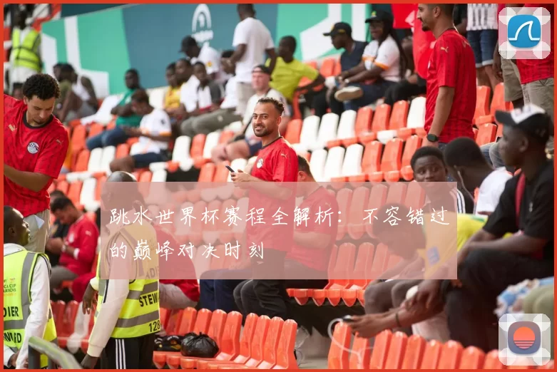 跳水世界杯赛程全解析:不容错过的巅峰对决时刻