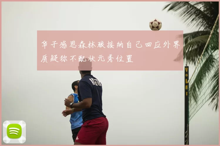 华子感恩森林狼接纳自己回应外界质疑称不配状元秀位置