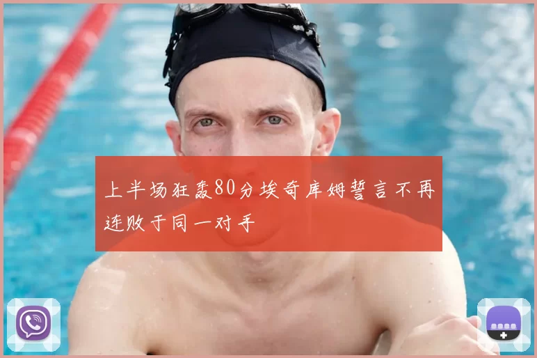 上半场狂轰80分埃奇库姆誓言不再连败于同一对手