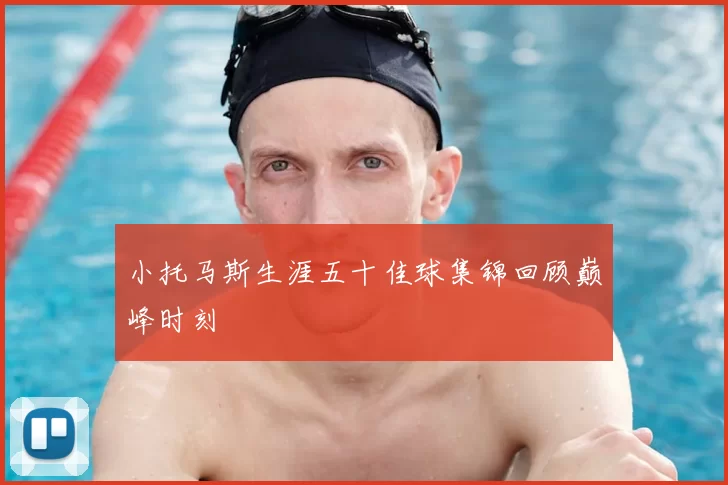 小托马斯生涯五十佳球集锦回顾巅峰时刻