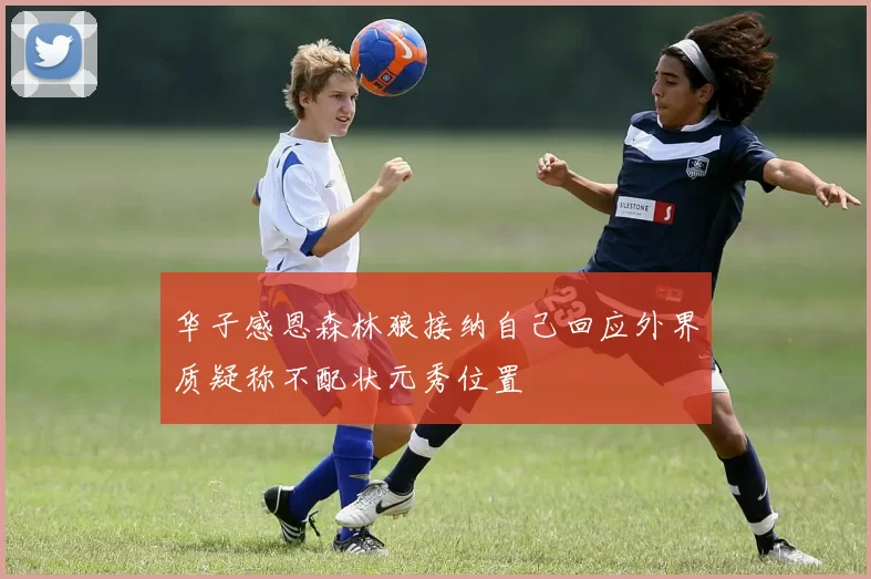 华子感恩森林狼接纳自己回应外界质疑称不配状元秀位置