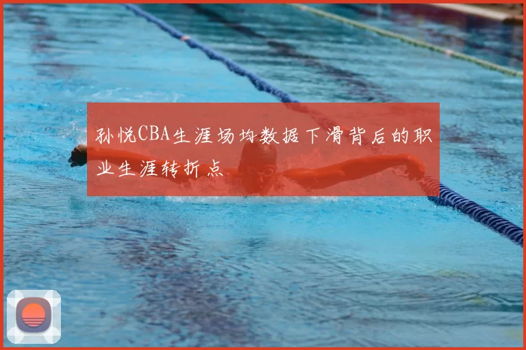 孙悦CBA生涯场均数据下滑背后的职业生涯转折点