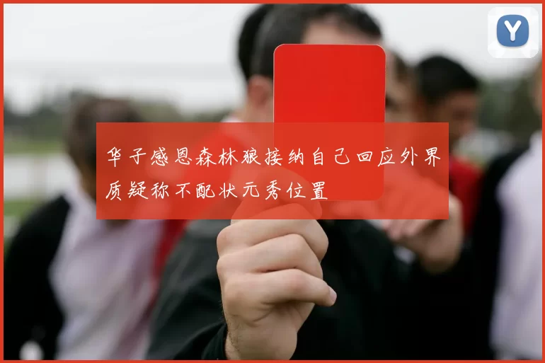 华子感恩森林狼接纳自己回应外界质疑称不配状元秀位置