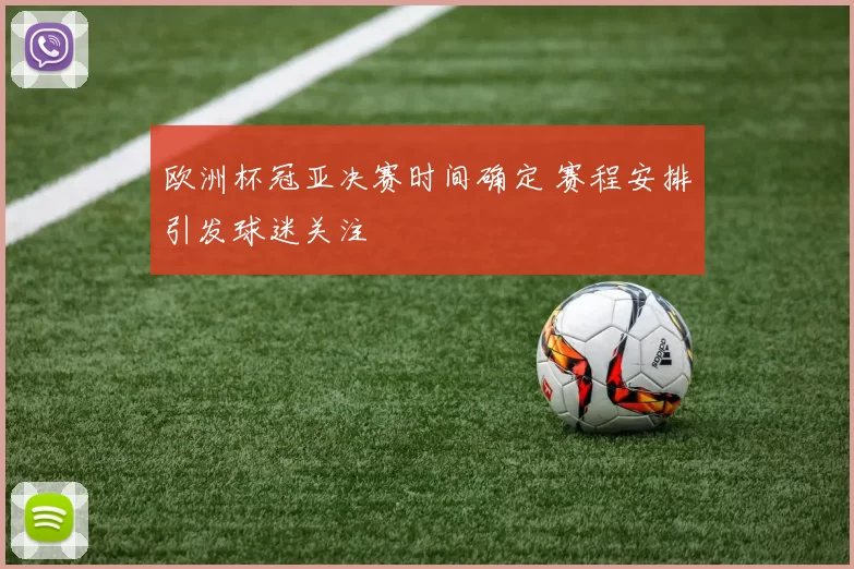 欧洲杯冠亚决赛时间确定 赛程安排引发球迷关注