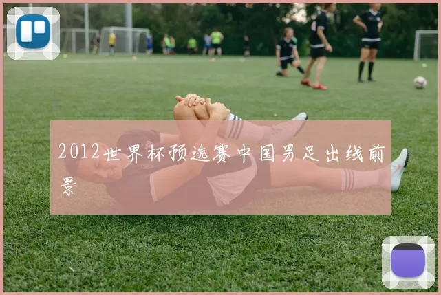 2012世界杯预选赛中国男足出线前景