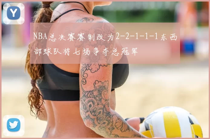 NBA总决赛赛制改为2-2-1-1-1东西部球队将七场争夺总冠军