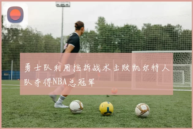 勇士队利用挡拆战术击败凯尔特人队夺得NBA总冠军