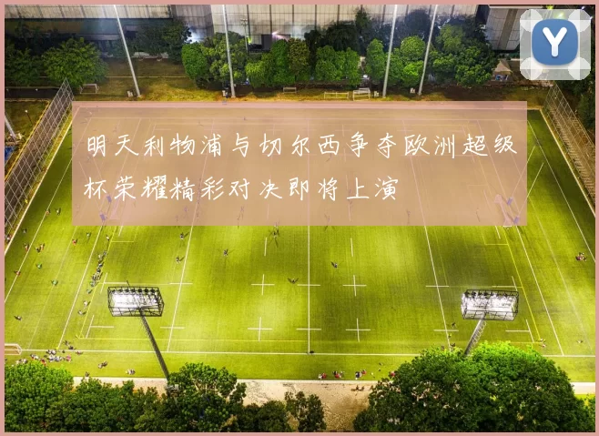 明天利物浦与切尔西争夺欧洲超级杯荣耀精彩对决即将上演