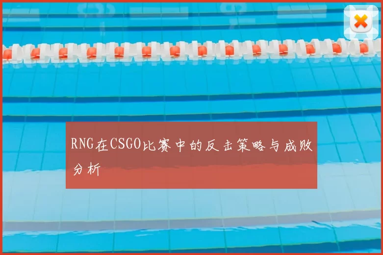 RNG在CSGO比赛中的反击策略与成败分析