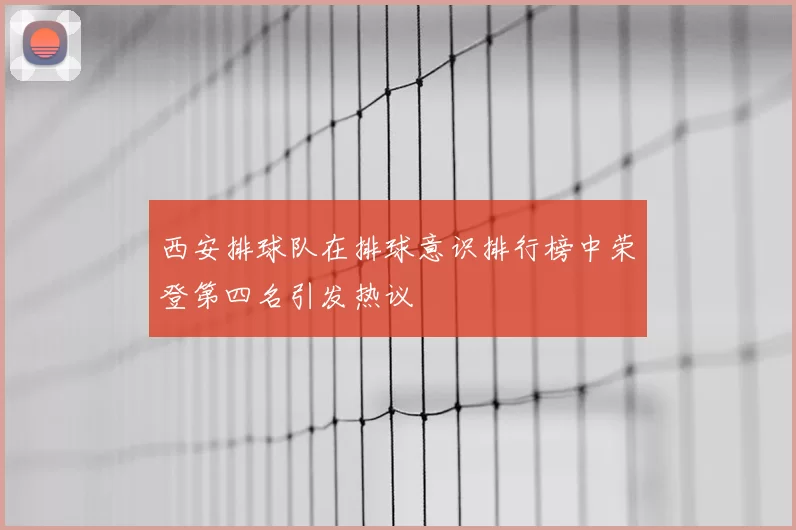 西安排球队在排球意识排行榜中荣登第四名引发热议