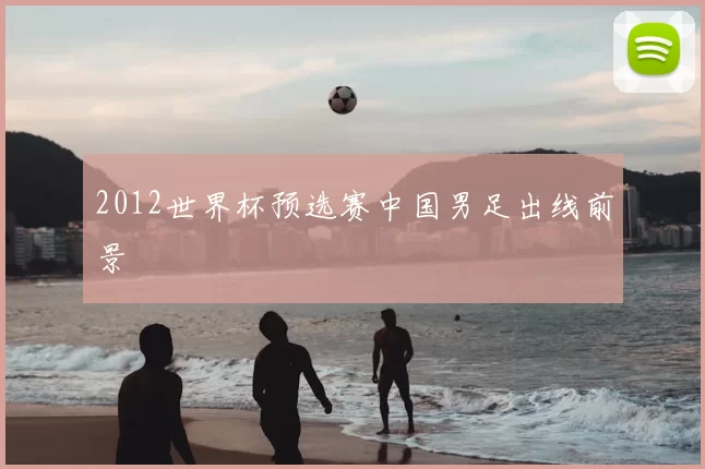 2012世界杯预选赛中国男足出线前景