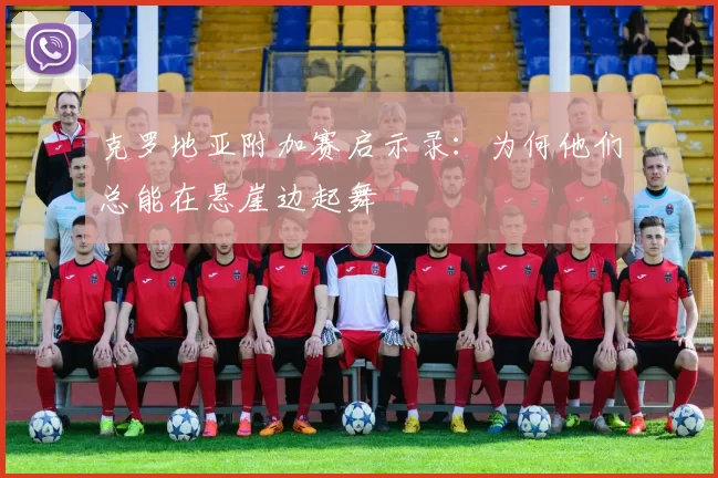克罗地亚附加赛启示录:为何他们总能在悬崖边起舞