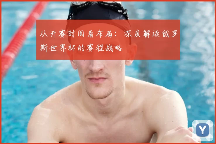 从开赛时间看布局:深度解读俄罗斯世界杯的赛程战略
