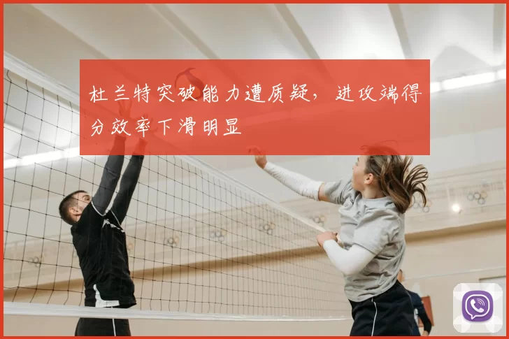 杜兰特突破能力遭质疑，进攻端得分效率下滑明显