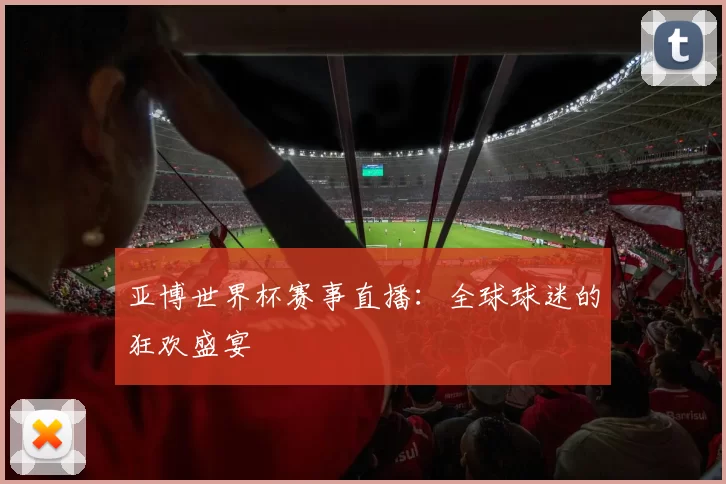 亚博世界杯赛事直播：全球球迷的狂欢盛宴