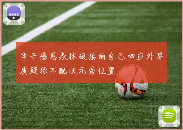 华子感恩森林狼接纳自己回应外界质疑称不配状元秀位置