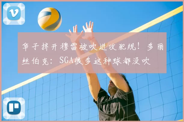 华子挤开穆雷被吹进攻犯规！多丽丝伯克：SGA很多这种球都没吹